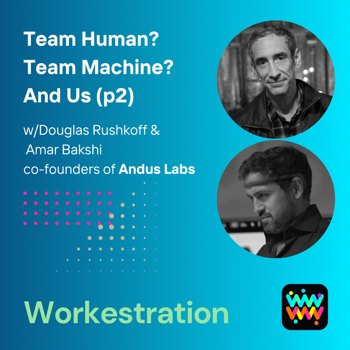 Episode 3. Team Human? Team Machine? And Us (p2 of 2) w/Douglas Rushkoff & Amar Bakshi co-founders of Andus Labs